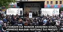 TRABZON İLE MARDİN ARASINDA GÖNÜL KÖPRÜSÜ BULGUR FESTİVALİ İLE PEKİŞTİ