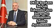 DKİB Başkanı Selçuk İskender’den İhracatçı Gemilerine Saldırı Açıklaması: