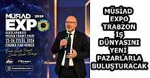 MÜSİAD EXPO , TRABZON İŞ DÜNYASINI YENİ PAZARLARLA BULUŞTURACAK