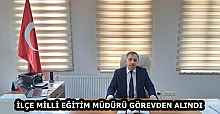 İLÇE MİLLİ EĞİTİM MÜDÜRÜ GÖREVDEN ALINDI