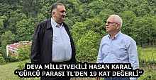 DEVA MİLLETVEKİLİ HASAN KARAL’’GÜRCÜ PARASI TL’DEN 19 KAT DEĞERLİ’’