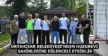 ORTAHİSAR BELEDİYESİ’NDEN HUZUREVİ SAKİNLERİNE EĞLENCELİ ETKİNLİK