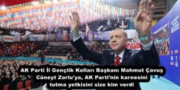 ak_parti_il_genclik_kollari_baskani_mahmut_cavus_cuneyt_zorlu_ya_ak_partinin_karnesini_tutma_yetkisini_size_kim_verdi_h55903_30781
