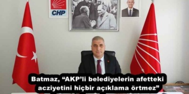 batmaz_akpli_belediyelerin_afetteki_acziyetini_hicbir_aciklama_ortmez_h53454_ea30e