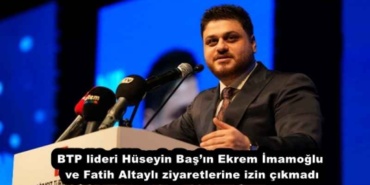 btp_lideri_huseyin_basin_ekrem_imamoglu_ve_fatih_altayli_ziyaretlerine_izin_cikmadi_h54125_21b5f
