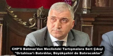 chp_li_batmaz_dan_meclisteki_tartismalara_sert_cikis_ortahisar_i_batirdilar_buyuksehiri_de_batiracaklar_h57462_cea17