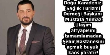 dogu_karadeniz_saglik_turizmi_dernegi_baskani_mustafa_yilmaz_ulasim_altyapisini_tamamlamadan_sehir_hastanesini_acmak_buyuk_kaos_yaratir_h59221_117e9