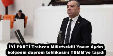 iyi_parti_trabzon_milletvekili_yavuz_aydin_bolgenin_deprem_tehlikesini_tbmmye_tasidi_h52472_61d75