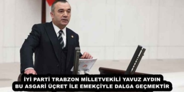 iyi_parti_trabzon_milletvekili_yavuz_aydin_bu_asgari_ucret_ile_emekciyle_dalga_gecmektir_h56051_3cffb