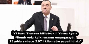 iyi_parti_trabzon_milletvekili_yavuz_aydin_demir_yolu_kalkinmanin_omurgasiydi_23_yilda_sadece_2971_kilometre_yapabildiniz_h55850_7cf03