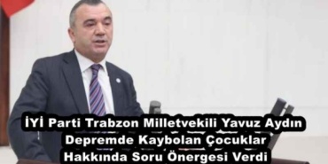 iyi_parti_trabzon_milletvekili_yavuz_aydin_depremde_kaybolan_cocuklar_hakkinda_soru_onergesi_verdi_h45734_25930