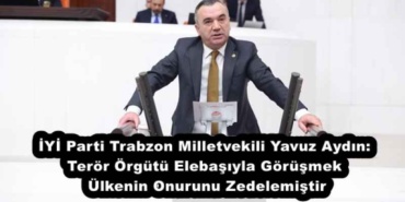 iyi_parti_trabzon_milletvekili_yavuz_aydin_teror_orgutu_elebasiyla_gorusmek_ulkenin_onurunu_zedelemistir_h51132_62403