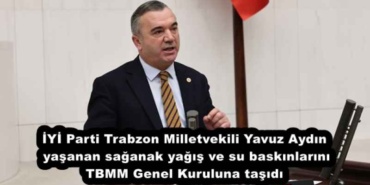 iyi_parti_trabzon_milletvekili_yavuz_aydin_yasanan_saganak_yagis_ve_su_baskinlarini_tbmm_genel_kuruluna_tasidi_h53372_4744b