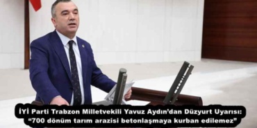 iyi_parti_trabzon_milletvekili_yavuz_aydindan_duzyurt_uyarisi_700_donum_tarim_arazisi_betonlasmaya_kurban_edilemez_h53918_da473
