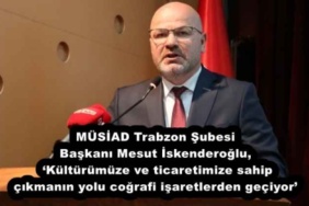 musiad_trabzon_subesi_baskani_mesut_iskenderoglu_kulturumuze_ve_ticaretimize_sahip_cikmanin_yolu_cografi_isaretlerden_geciyor_h53323_5a445