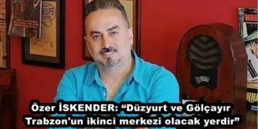 ozer_iskender_duzyurt_ve_golcayir_trabzon_un_ikinci_merkezi_olacak_yerdir_h48284_12db6
