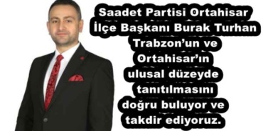 saadet_partisi_ortahisar_ilce_baskani_burak_turhan_trabzonun_ve_ortahisarin_ulusal_duzeyde_tanitilmasini_dogru_buluyor_ve_takdir_ediyoruz_h51416_9e959