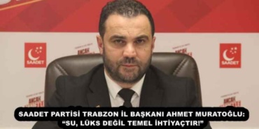 saadet_partisi_trabzon_il_baskani_ahmet_muratoglu_su_luks_degil_temel_ihtiyactir_h54949_f6e57