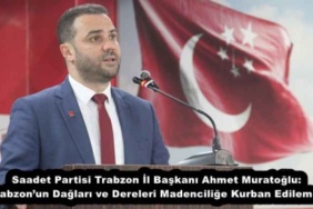 saadet_partisi_trabzon_il_baskani_ahmet_muratoglu_trabzonun_daglari_ve_dereleri_madencilige_kurban_edilemez_h54351_4ae0b