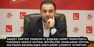 saadet_partisi_trabzon_il_baskani_ahmet_muratoglu_turizmde_sadece_sayisal_buyukluge_odaklanan_vizyon_sektorun_kroniklesen_dertlerini_cozmeye_yetmiyor_h59213_98f88