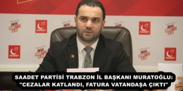 saadet_partisi_trabzon_il_baskani_muratoglu_cezalar_katlandi_fatura_vatandasa_cikti_h57802_65f99