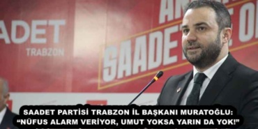 saadet_partisi_trabzon_il_baskani_muratoglu_nufus_alarm_veriyor_umut_yoksa_yarin_da_yok_h56035_d80e7