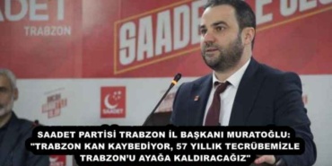 saadet_partisi_trabzon_il_baskani_muratoglu_trabzon_kan_kaybediyor_57_yillik_tecrubemizle_trabzonu_ayaga_kaldiracagiz_h56621_216e2