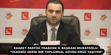 saadet_partisi_trabzon_il_baskani_muratoglu_ulkemiz_derin_bir_toplumsal_guven_krizi_yasiyor_h56437_32493