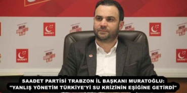 saadet_partisi_trabzon_il_baskani_muratoglu_yanlis_yonetim_turkiye_yi_su_krizinin_esigine_getirdi_h55852_8afb6