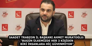 saadet_trabzon_il_baskani_ahmet_muratoglu_bugun_ulkemizde_her_3_kisiden_biri_insanlara_hic_guvenmiyor_h59577_2a162
