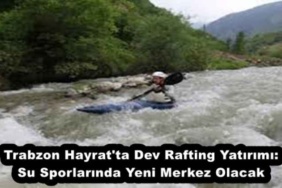 trabzon_hayrat_ta_dev_rafting_yatirimi_su_sporlarinda_yeni_merkez_olacak_h53186_71cb2