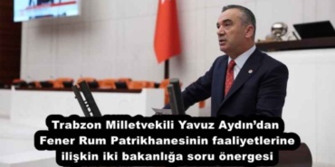 trabzon_milletvekili_yavuz_aydindan_fener_rum_patrikhanesinin_faaliyetlerine_iliskin_iki_bakanliga_soru_onergesi_h54267_f08d5