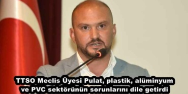 ttso_meclis_uyesi_pulat_plastik_aluminyum_ve_pvc_sektorunun_sorunlarini_dile_getirdi_h48692_87280