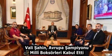 vali_sahin_avrupa_sampiyonu_mill_boksorleri_kabul_etti_h59669_d6276